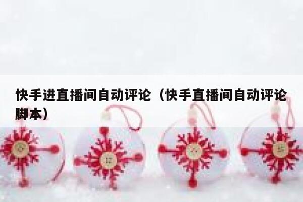 快手进直播间自动评论（快手直播间自动评论脚本） 第1张