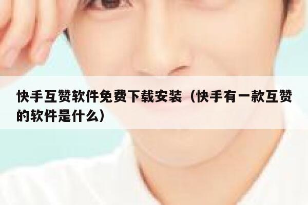 快手互赞软件免费下载安装（快手有一款互赞的软件是什么） 第1张
