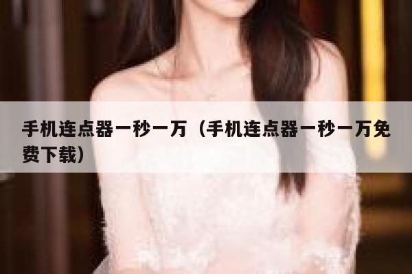 手机连点器一秒一万（手机连点器一秒一万免费下载） 第1张