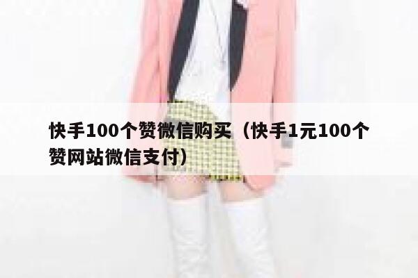 快手100个赞微信购买(快手1元100个赞网站微信支付) 第1张 快手100个赞微信购买(快手1元100个赞网站微信支付) 第1张