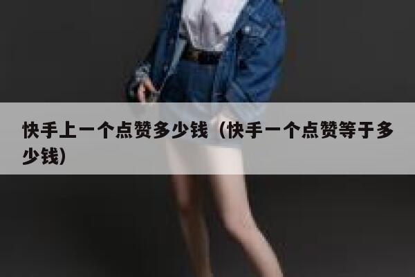 快手上一个点赞多少钱(快手一个点赞等于多少钱) 第1张 快手上一个点赞多少钱(快手一个点赞等于多少钱) 第1张