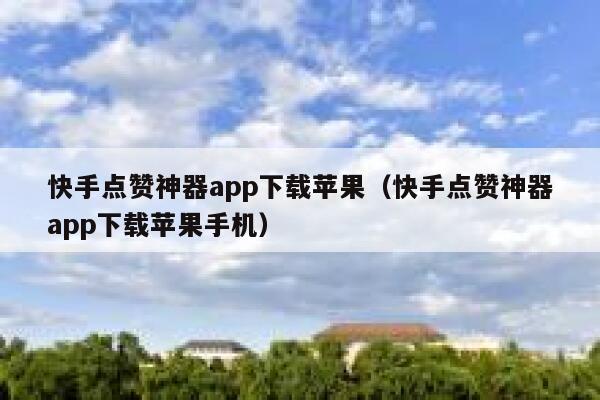 快手点赞神器app下载苹果(快手点赞神器app下载苹果手机) 第1张 快手点赞神器app下载苹果(快手点赞神器app下载苹果手机) 第1张