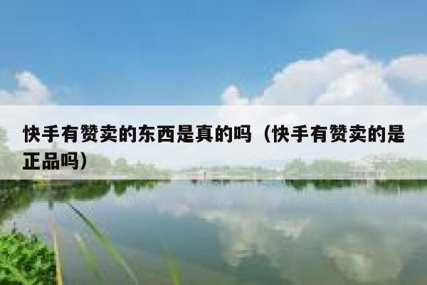 快手有赞卖的东西是真的吗(快手有赞卖的是正品吗) 第1张 快手有赞卖的东西是真的吗(快手有赞卖的是正品吗) 第1张