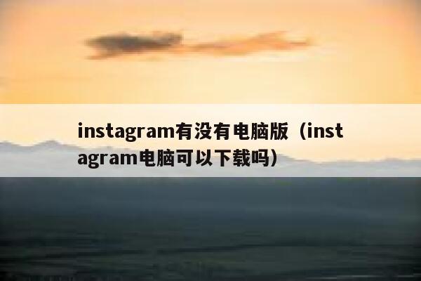 instagram有没有电脑版(instagram电脑可以下载吗) 第1张 instagram有没有电脑版(instagram电脑可以下载吗) 第1张