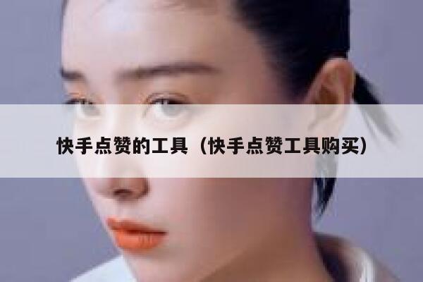 快手点赞的工具（快手点赞工具购买） 第1张