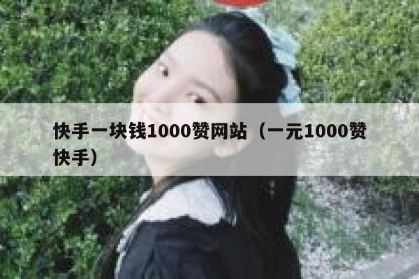 快手一块钱1000赞网站(一元1000赞快手) 第1张 快手一块钱1000赞网站(一元1000赞快手) 第1张