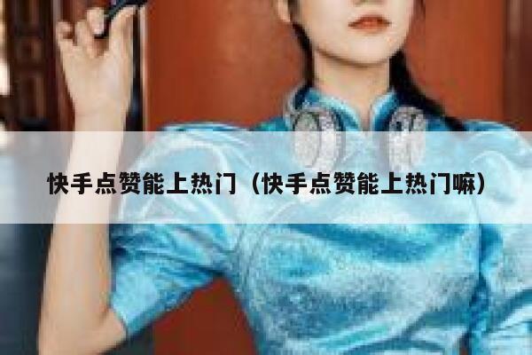 快手点赞能上热门(快手点赞能上热门嘛) 第1张 快手点赞能上热门(快手点赞能上热门嘛) 第1张