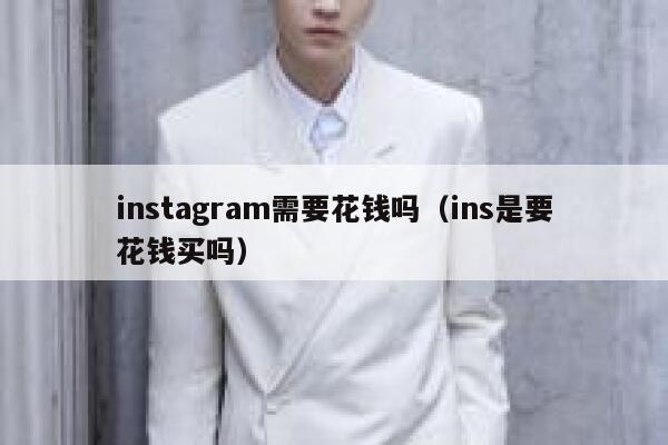 instagram需要花钱吗(ins是要花钱买吗) 第1张 instagram需要花钱吗(ins是要花钱买吗) 第1张