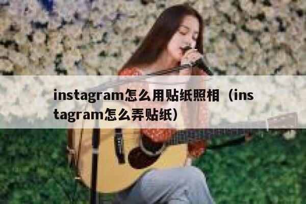 instagram怎么用贴纸照相(instagram怎么弄贴纸) 第1张 instagram怎么用贴纸照相(instagram怎么弄贴纸) 第1张
