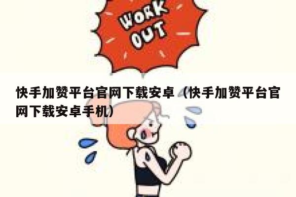 快手加赞平台官网下载安卓（快手加赞平台官网下载安卓手机） 第1张