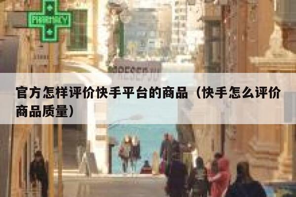 官方怎样评价快手平台的商品(快手怎么评价商品质量) 第1张 官方怎样评价快手平台的商品(快手怎么评价商品质量) 第1张