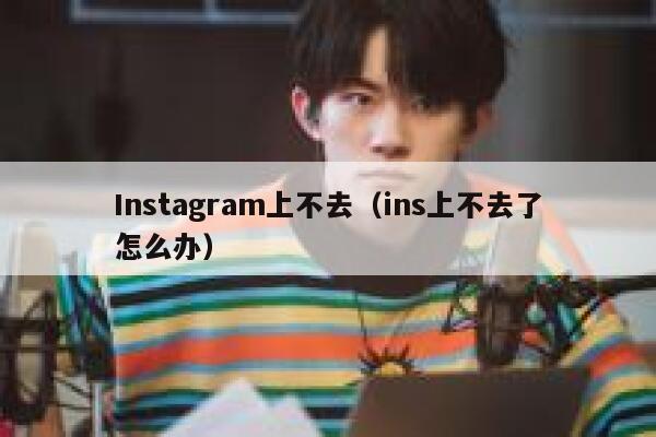 Instagram上不去（ins上不去了怎么办） 第1张