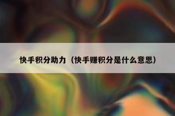快手积分助力（快手赚积分是什么意思） 第1张
