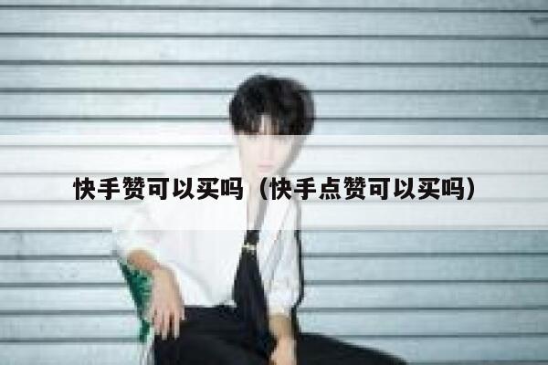 快手赞可以买吗（快手点赞可以买吗） 第1张
