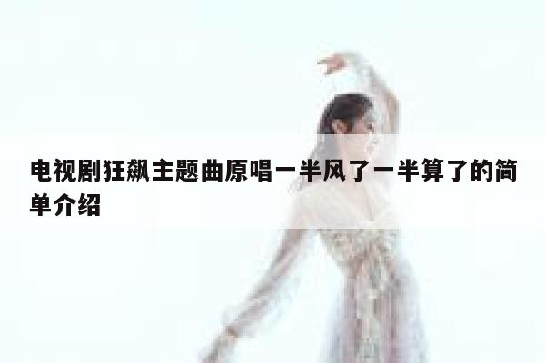 电视剧狂飙主题曲原唱一半风了一半算了的简单介绍 第1张