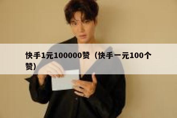 快手1元100000赞(快手一元100个赞) 第1张 快手1元100000赞(快手一元100个赞) 第1张