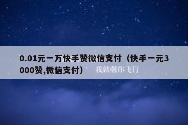 0.01元一万快手赞微信支付（快手一元3000赞,微信支付） 第1张