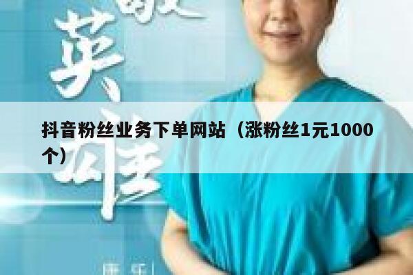 抖音粉丝业务下单网站（涨粉丝1元1000个） 第1张