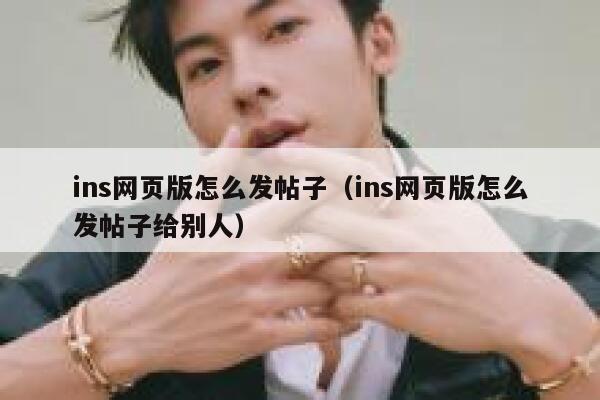 ins网页版怎么发帖子（ins网页版怎么发帖子给别人） 第1张