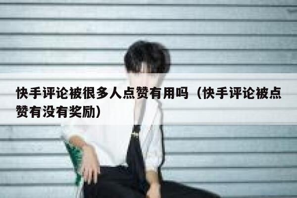 快手评论被很多人点赞有用吗(快手评论被点赞有没有奖励) 第1张 快手评论被很多人点赞有用吗(快手评论被点赞有没有奖励) 第1张