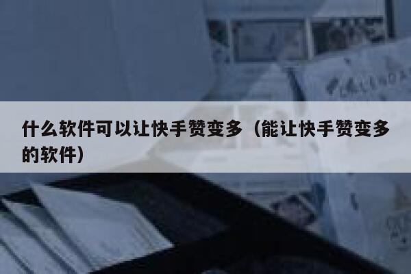 什么软件可以让快手赞变多(能让快手赞变多的软件) 第1张 什么软件可以让快手赞变多(能让快手赞变多的软件) 第1张