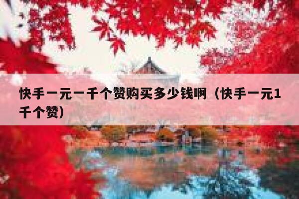 快手一元一千个赞购买多少钱啊(快手一元1千个赞) 第1张 快手一元一千个赞购买多少钱啊(快手一元1千个赞) 第1张