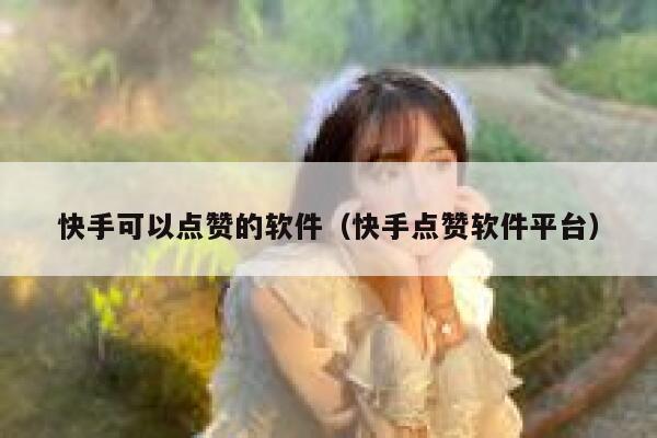 快手可以点赞的软件(快手点赞软件平台) 第1张 快手可以点赞的软件(快手点赞软件平台) 第1张