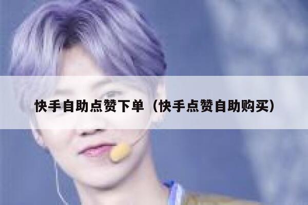 快手自助点赞下单（快手点赞自助购买） 第1张