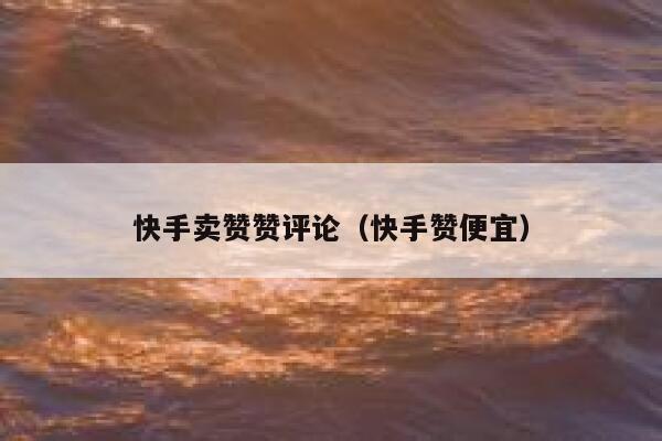 快手卖赞赞评论（快手赞便宜） 第1张