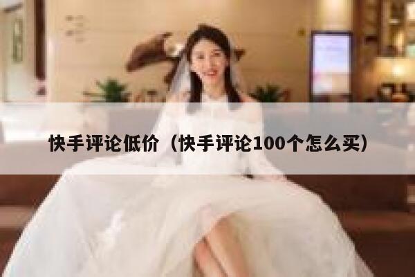 快手评论低价（快手评论100个怎么买） 第1张