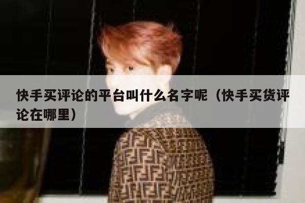 快手买评论的平台叫什么名字呢（快手买货评论在哪里） 第1张