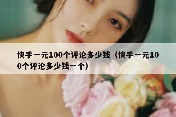 快手一元100个评论多少钱（快手一元100个评论多少钱一个） 第1张