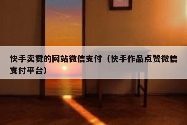 快手卖赞的网站微信支付(快手作品点赞微信支付平台) 第1张 快手卖赞的网站微信支付(快手作品点赞微信支付平台) 第1张