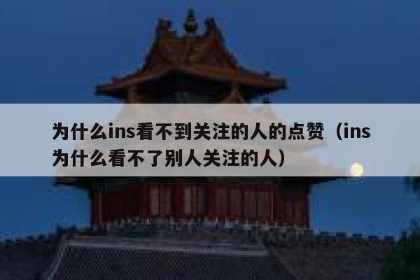 为什么ins看不到关注的人的点赞(ins为什么看不了别人关注的人) 第1张 为什么ins看不到关注的人的点赞(ins为什么看不了别人关注的人) 第1张