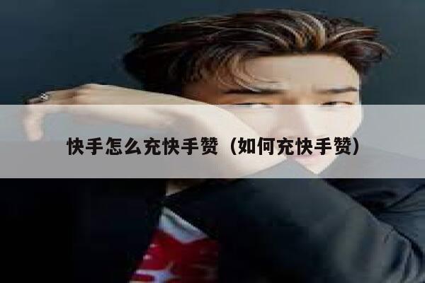 快手怎么充快手赞（如何充快手赞） 第1张