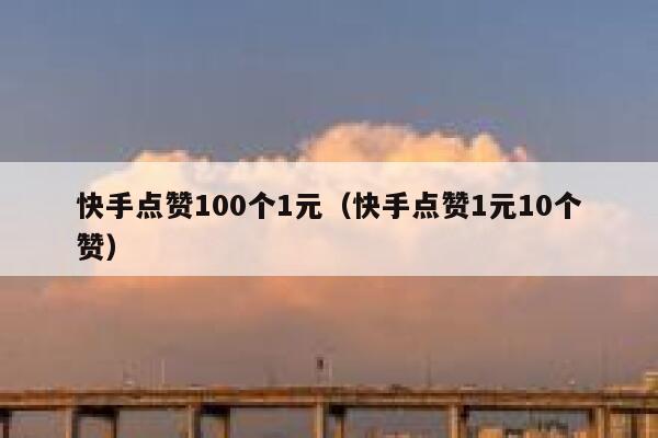 快手点赞100个1元（快手点赞1元10个赞） 第1张