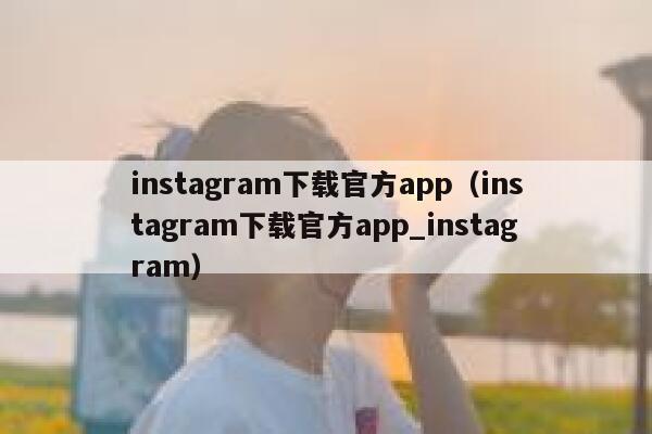 instagram下载官方app（instagram下载官方app_instagram） 第1张