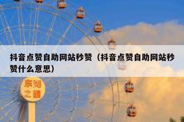 抖音点赞自助网站秒赞（抖音点赞自助网站秒赞什么意思） 第1张