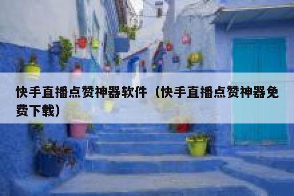 快手直播点赞神器软件（快手直播点赞神器免费下载） 第1张