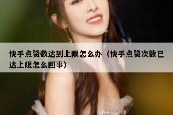 快手点赞数达到上限怎么办(快手点赞次数已达上限怎么回事) 第1张 快手点赞数达到上限怎么办(快手点赞次数已达上限怎么回事) 第1张