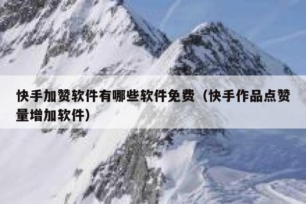 快手加赞软件有哪些软件免费（快手作品点赞量增加软件） 第1张
