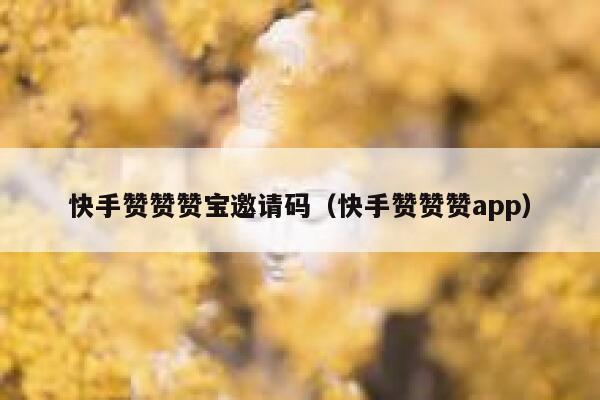 快手赞赞赞宝邀请码（快手赞赞赞app） 第1张