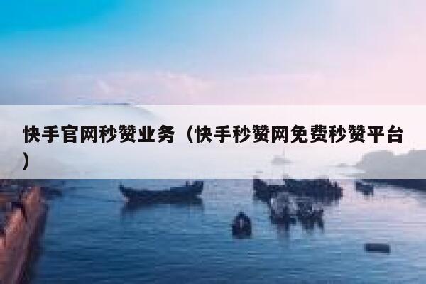 快手官网秒赞业务(快手秒赞网免费秒赞平台) 第1张 快手官网秒赞业务(快手秒赞网免费秒赞平台) 第1张