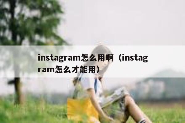 instagram怎么用啊（instagram怎么才能用） 第1张