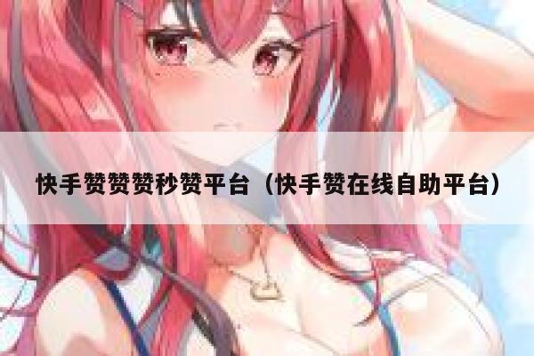 快手赞赞赞秒赞平台（快手赞在线自助平台） 第1张