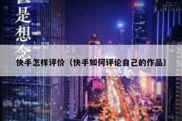 快手怎样评价(快手如何评论自己的作品) 第1张 快手怎样评价(快手如何评论自己的作品) 第1张