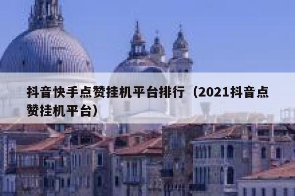 抖音快手点赞挂机平台排行（2021抖音点赞挂机平台） 第1张