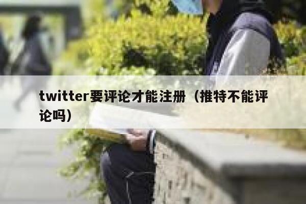 twitter要评论才能注册(推特不能评论吗) 第1张 twitter要评论才能注册(推特不能评论吗) 第1张