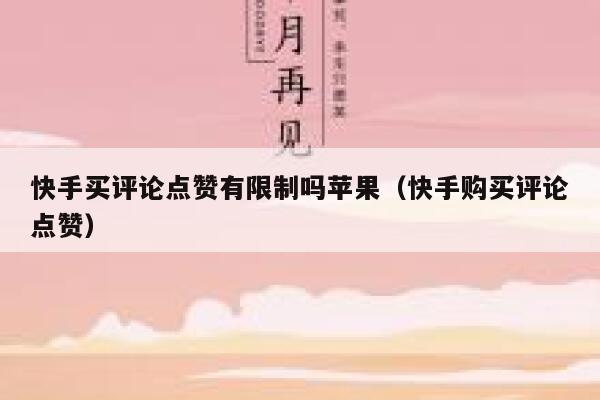 快手买评论点赞有限制吗苹果（快手购买评论点赞） 第1张
