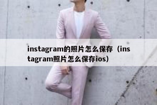 instagram的照片怎么保存（instagram照片怎么保存ios） 第1张